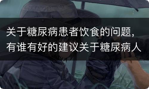 关于糖尿病患者饮食的问题，有谁有好的建议关于糖尿病人的饮食问题的？