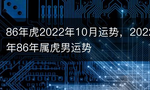 86年虎2022年10月运势，2022年86年属虎男运势