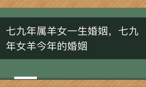 七九年属羊女一生婚姻，七九年女羊今年的婚姻