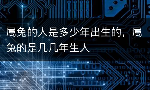 属兔的人是多少年出生的，属兔的是几几年生人