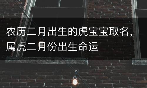 农历二月出生的虎宝宝取名，属虎二月份出生命运