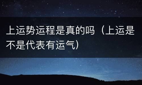 上运势运程是真的吗（上运是不是代表有运气）