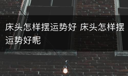 床头怎样摆运势好 床头怎样摆运势好呢