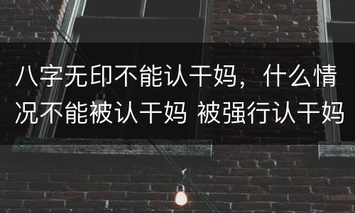 八字无印不能认干妈，什么情况不能被认干妈 被强行认干妈怎么办