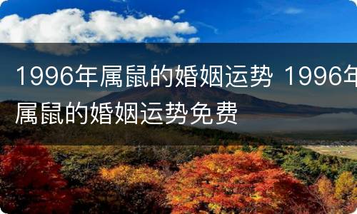 1996年属鼠的婚姻运势 1996年属鼠的婚姻运势免费