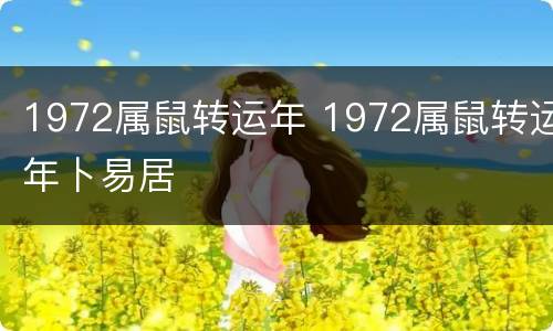 1972属鼠转运年 1972属鼠转运年卜易居