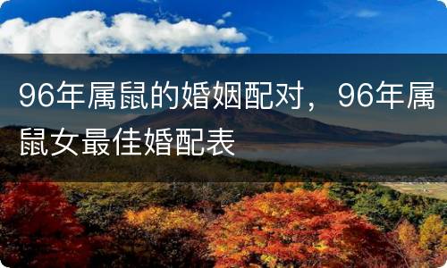 96年属鼠的婚姻配对，96年属鼠女最佳婚配表