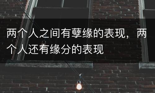 两个人之间有孽缘的表现，两个人还有缘分的表现
