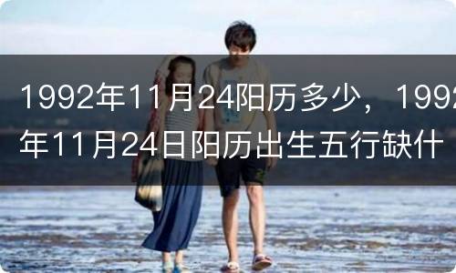 1992年11月24阳历多少，1992年11月24日阳历出生五行缺什么