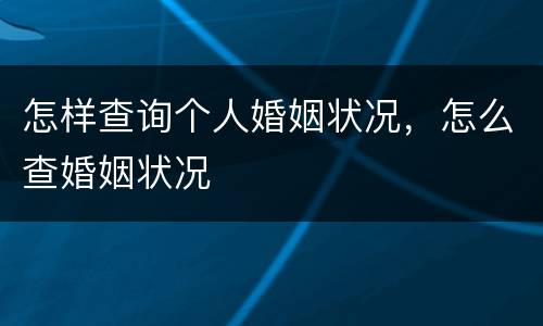 怎样查询个人婚姻状况，怎么查婚姻状况