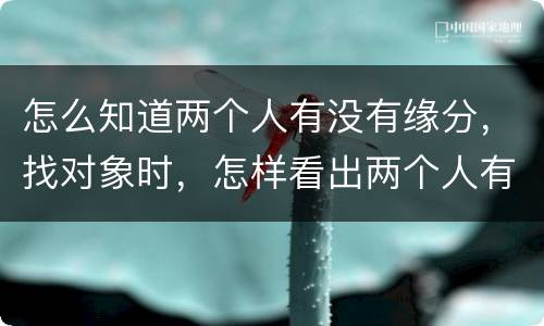 怎么知道两个人有没有缘分，找对象时，怎样看出两个人有缘分？