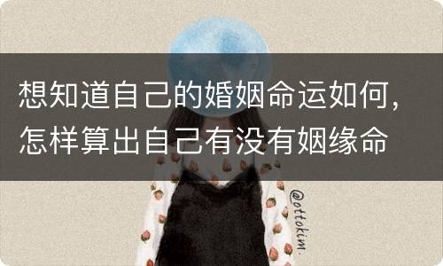 想知道自己的婚姻命运如何，怎样算出自己有没有姻缘命