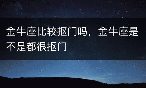 金牛座比较抠门吗，金牛座是不是都很抠门