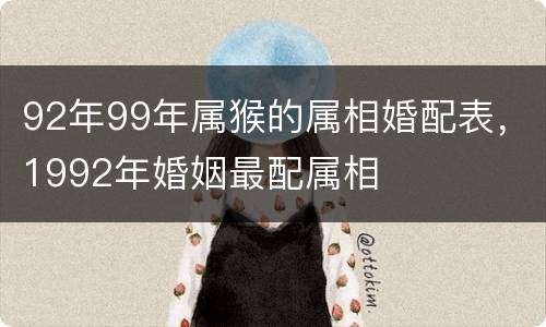 92年99年属猴的属相婚配表，1992年婚姻最配属相