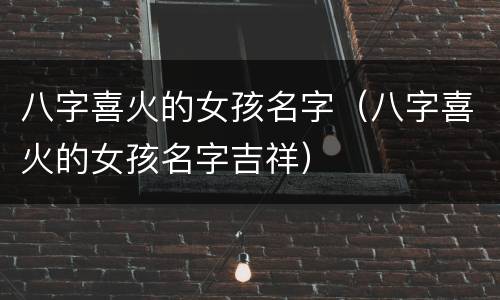 八字喜火的女孩名字（八字喜火的女孩名字吉祥）