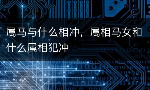 属马与什么相冲，属相马女和什么属相犯冲