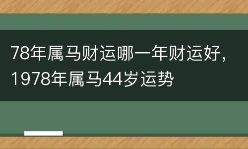 78年属马财运哪一年财运好，1978年属马44岁运势