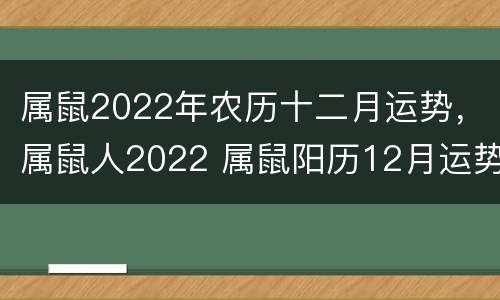 属鼠2022年农历十二月运势，属鼠人2022 属鼠阳历12月运势