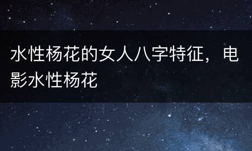 水性杨花的女人八字特征，电影水性杨花