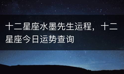 十二星座水墨先生运程，十二星座今日运势查询