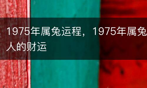 1975年属兔运程，1975年属兔人的财运