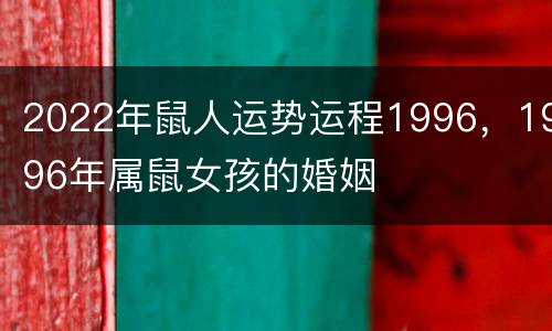 2022年鼠人运势运程1996，1996年属鼠女孩的婚姻
