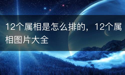 12个属相是怎么排的，12个属相图片大全