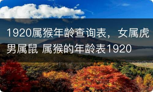 1920属猴年龄查询表，女属虎男属鼠 属猴的年龄表1920
