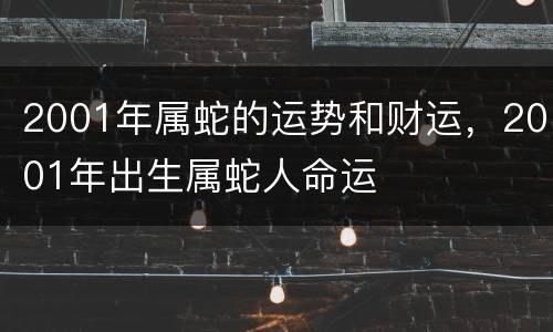 2001年属蛇的运势和财运，2001年出生属蛇人命运