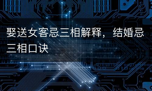 娶送女客忌三相解释，结婚忌三相口诀