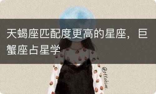 天蝎座匹配度更高的星座，巨蟹座占星学