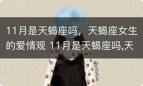 11月是天蝎座吗，天蝎座女生的爱情观 11月是天蝎座吗,天蝎座女生的爱情观