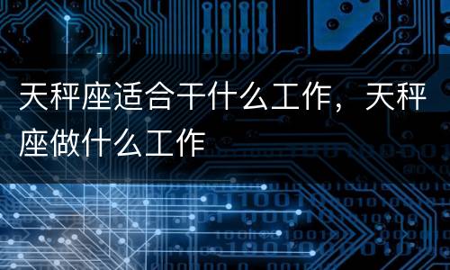 天秤座适合干什么工作，天秤座做什么工作