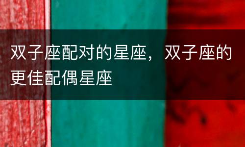 双子座配对的星座，双子座的更佳配偶星座