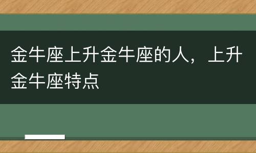 金牛座上升金牛座的人，上升金牛座特点