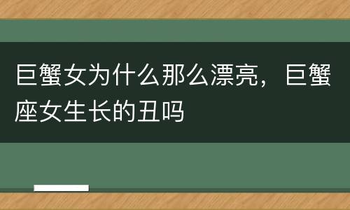 巨蟹女为什么那么漂亮，巨蟹座女生长的丑吗