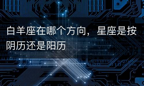 白羊座在哪个方向，星座是按阴历还是阳历