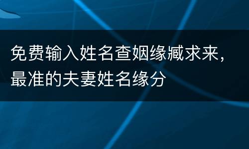 免费输入姓名查姻缘臧求来，最准的夫妻姓名缘分