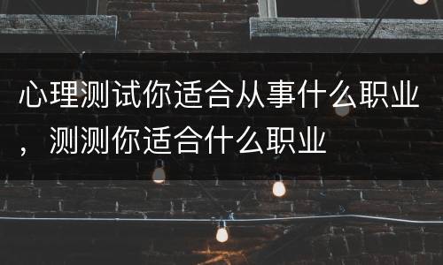 心理测试你适合从事什么职业，测测你适合什么职业
