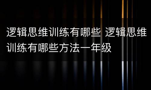 逻辑思维训练有哪些 逻辑思维训练有哪些方法一年级