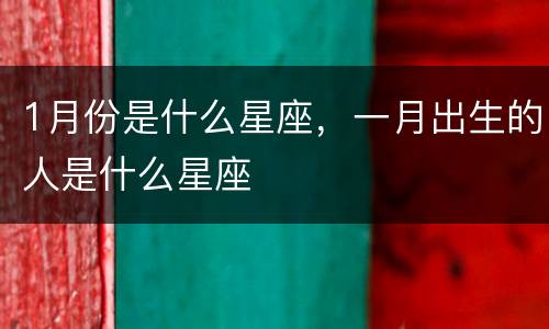 1月份是什么星座，一月出生的人是什么星座