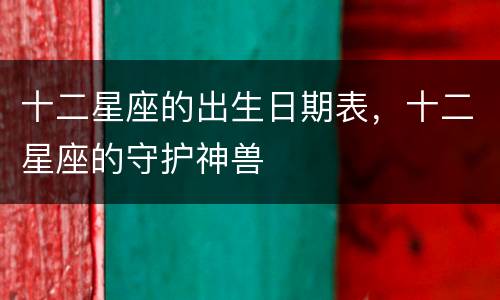 十二星座的出生日期表，十二星座的守护神兽