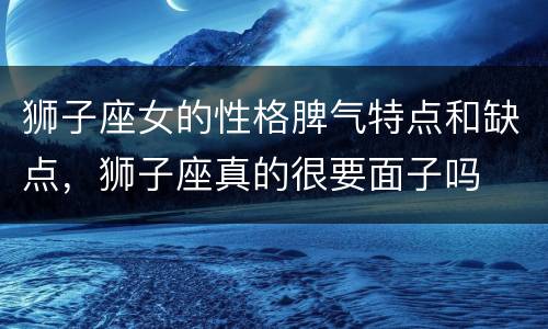 狮子座女的性格脾气特点和缺点，狮子座真的很要面子吗