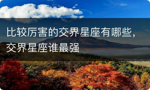 比较厉害的交界星座有哪些，交界星座谁最强