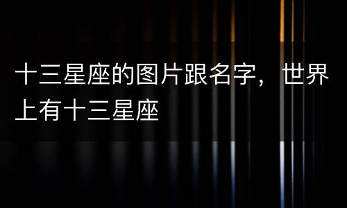 十三星座的图片跟名字，世界上有十三星座