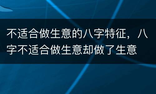 不适合做生意的八字特征，八字不适合做生意却做了生意
