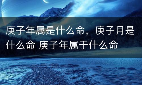 庚子年属是什么命，庚子月是什么命 庚子年属于什么命