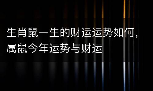生肖鼠一生的财运运势如何，属鼠今年运势与财运