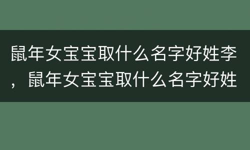 鼠年女宝宝取什么名字好姓李，鼠年女宝宝取什么名字好姓李宇字辈