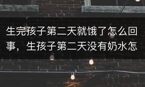 生完孩子第二天就饿了怎么回事，生孩子第二天没有奶水怎么办